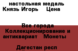 настольная медаль “Князь Игорь“ › Цена ­ 200 - Все города Коллекционирование и антиквариат » Монеты   . Дагестан респ.,Буйнакск г.